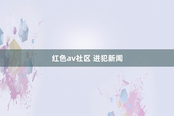 红色av社区 进犯新闻