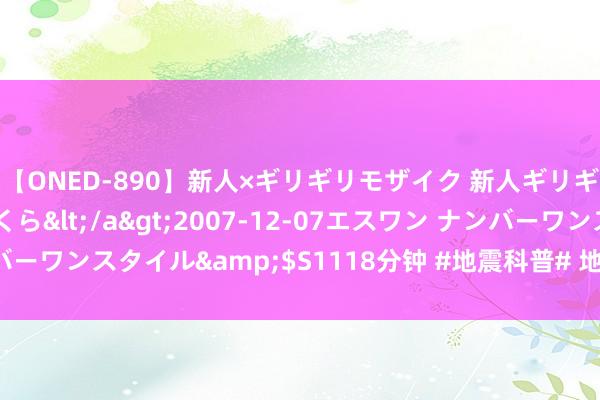 【ONED-890】新人×ギリギリモザイク 新人ギリギリモザイク 吉野さくら</a>2007-12-07エスワン ナンバーワンスタイル&$S1118分钟 #地震科普# 地震预告是天下性难题