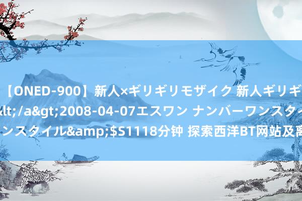 【ONED-900】新人×ギリギリモザイク 新人ギリギリモザイク Ami</a>2008-04-07エスワン ナンバーワンスタイル&$S1118分钟 探索西洋BT网站及离线下载格局：全面指南