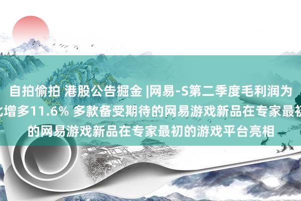 自拍偷拍 港股公告掘金 |网易-S第二季度毛利润为160.42亿元 同比增多11.6% 多款备受期待的网易游戏新品在专家最初的游戏平台亮相