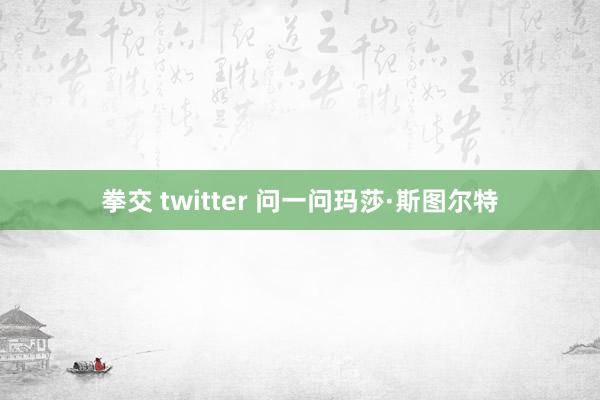 拳交 twitter 问一问玛莎·斯图尔特