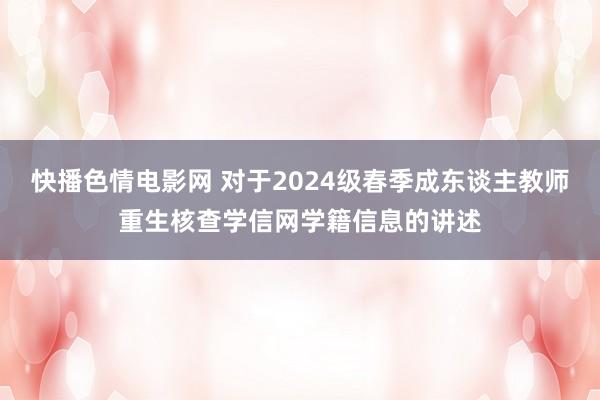 快播色情电影网 对于2024级春季成东谈主教师重生核查学信网学籍信息的讲述