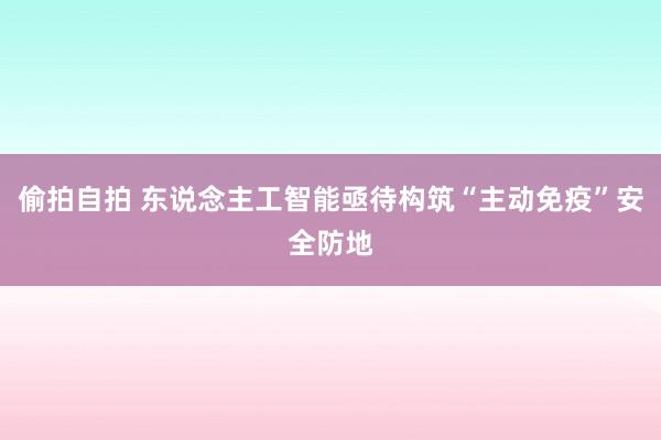 偷拍自拍 东说念主工智能亟待构筑“主动免疫”安全防地