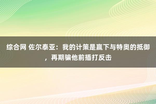 综合网 佐尔泰亚：我的计策是赢下与特奥的抵御，再期骗他前插打反击