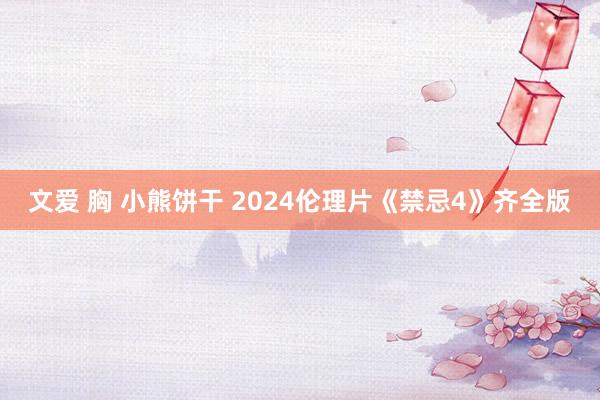 文爱 胸 小熊饼干 2024伦理片《禁忌4》齐全版